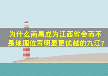 为什么南昌成为江西省会而不是地理位置明显更优越的九江?