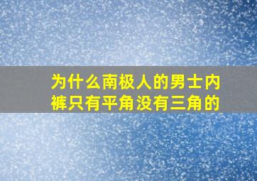 为什么南极人的男士内裤只有平角没有三角的