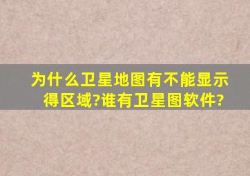 为什么卫星地图有不能显示得区域?谁有卫星图软件?