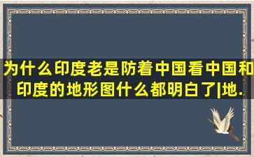 为什么印度老是防着中国,看中国和印度的地形图,什么都明白了。|地...