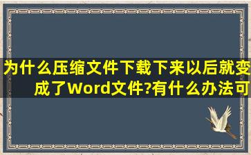 为什么压缩文件下载下来以后就变成了Word文件?有什么办法可以解决...