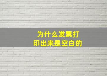 为什么发票打印出来是空白的