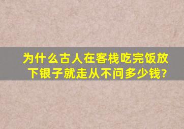 为什么古人在客栈吃完饭放下银子就走,从不问多少钱?