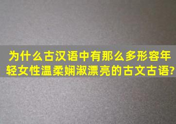 为什么古汉语中有那么多形容年轻女性温柔娴淑漂亮的古文古语?