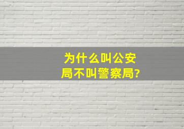 为什么叫公安局不叫警察局?