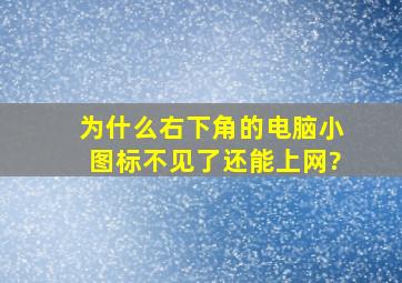 为什么右下角的电脑小图标不见了,还能上网?