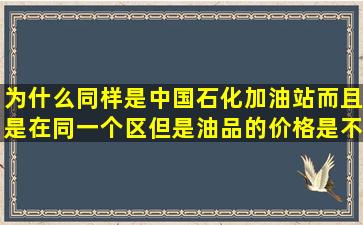 为什么同样是中国石化加油站而且是在同一个区但是油品的价格是不...