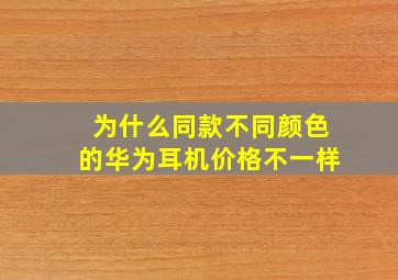 为什么同款不同颜色的华为耳机价格不一样