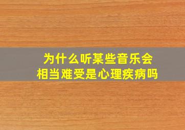 为什么听某些音乐会相当难受,是心理疾病吗