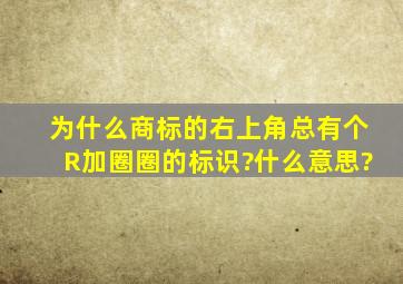 为什么商标的右上角总有个R加圈圈的标识?什么意思?