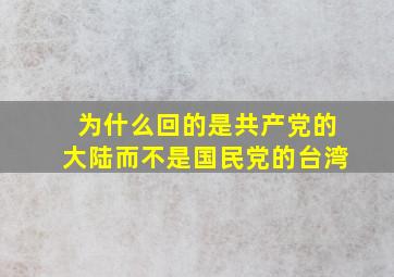 为什么回的是共产党的大陆,而不是国民党的台湾