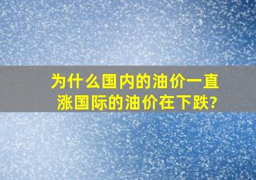 为什么国内的油价一直涨,国际的油价在下跌?