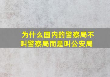 为什么国内的警察局不叫警察局而是叫公安局 