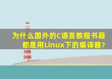 为什么国外的C语言教程书籍都是用Linux下的编译器?