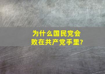 为什么国民党会败在共产党手里?