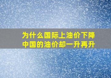 为什么国际上油价下降、中国的油价却一升再升、