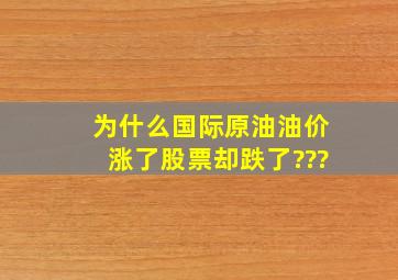 为什么国际原油油价涨了,股票却跌了???