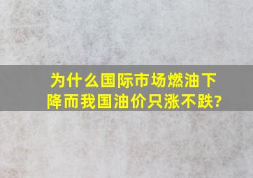 为什么国际市场燃油下降而我国油价只涨不跌?