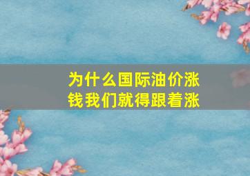 为什么国际油价涨钱我们就得跟着涨