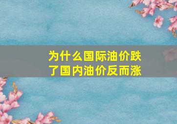 为什么国际油价跌了国内油价反而涨