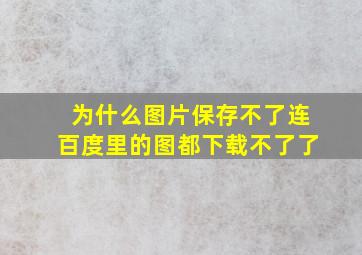 为什么图片保存不了,连百度里的图都下载不了了