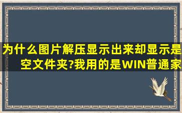 为什么图片解压显示出来却显示是空文件夹?我用的是WIN普通家庭...