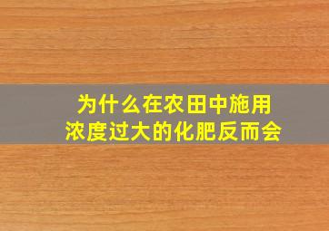 为什么在农田中施用浓度过大的化肥反而会