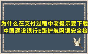 为什么在支付过程中老提示要下载中国建设银行E路护航网银安全检测