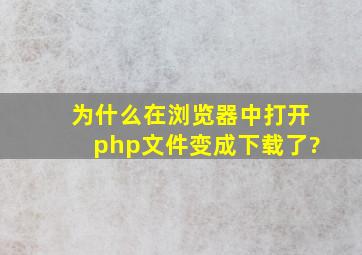 为什么在浏览器中打开php文件,变成下载了?