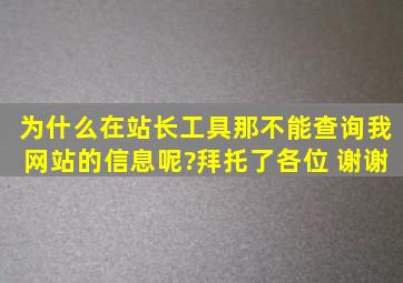 为什么在站长工具那不能查询我网站的信息呢?拜托了各位 谢谢