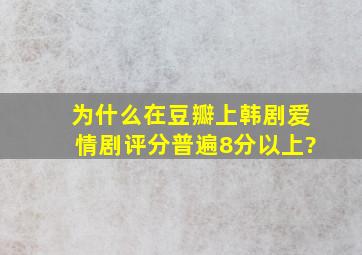 为什么在豆瓣上韩剧爱情剧评分普遍8分以上?