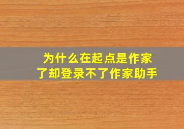 为什么在起点是作家了却登录不了作家助手