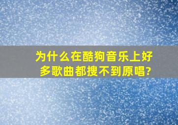 为什么在酷狗音乐上好多歌曲都搜不到原唱?