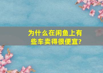 为什么在闲鱼上,有些车卖得很便宜?