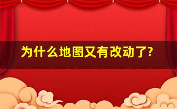 为什么地图又有改动了?