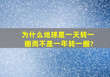 为什么地球是一天转一圈,而不是一年转一圈?