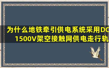 为什么地铁牵引供电系统采用DC1500V架空接触网供电、走行轨回流...