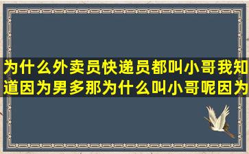 为什么外卖员快递员都叫小哥,我知道因为男多,那为什么叫小哥呢,因为...