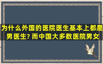 为什么外国的医院,医生基本上都是男医生? 而中国大多数医院,男女...