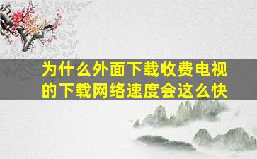 为什么外面下载收费电视的下载网络速度会这么快。