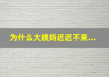 为什么大姨妈迟迟不来...