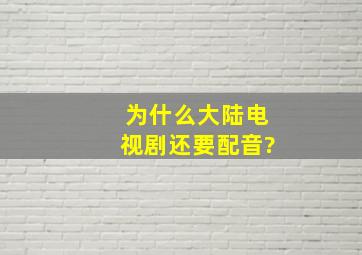 为什么大陆电视剧还要配音?