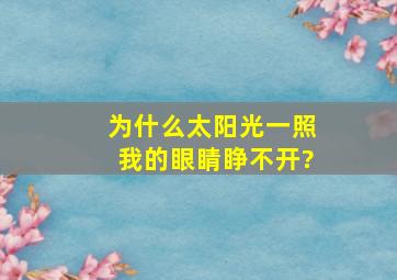 为什么太阳光一照,我的眼睛睁不开?