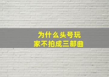 为什么头号玩家不拍成三部曲