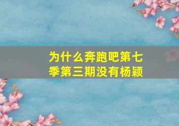 为什么奔跑吧第七季第三期没有杨颖