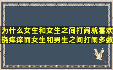 为什么女生和女生之间打闹就喜欢挠痒痒,而女生和男生之间打闹多数...