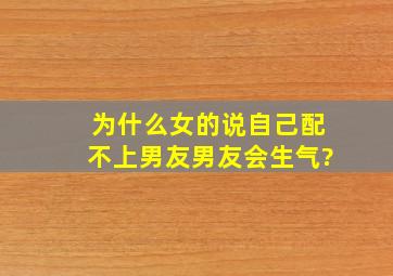 为什么女的说自己配不上男友男友会生气?