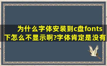 为什么字体安装到c盘fonts下怎么不显示啊?字体肯定是没有问题的。...