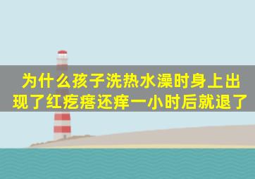 为什么孩子洗热水澡时,身上出现了红疙瘩还痒,一小时后就退了,。