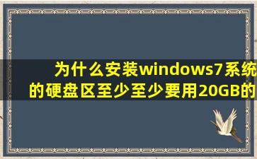 为什么安装windows7系统的硬盘区至少至少要用20GB的可用空间?